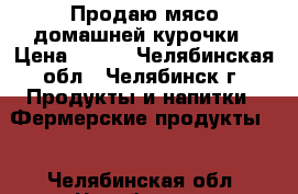 Продаю мясо домашней курочки › Цена ­ 250 - Челябинская обл., Челябинск г. Продукты и напитки » Фермерские продукты   . Челябинская обл.,Челябинск г.